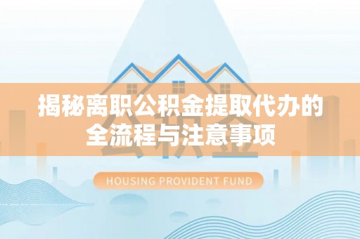 遵化市揭秘离职公积金提取代办的全流程与注意事项