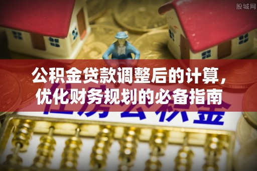 遵化市公积金贷款调整后的计算，优化财务规划的必备指南