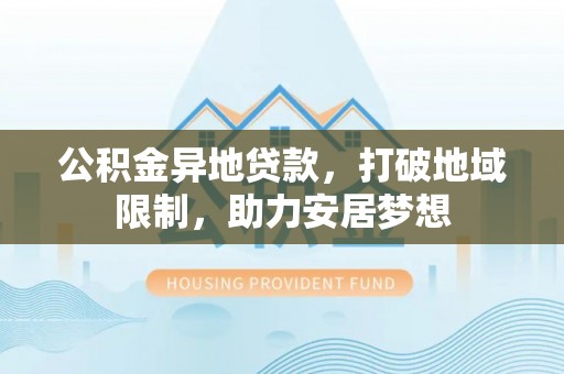 遵化市公积金异地贷款，打破地域限制，助力安居梦想