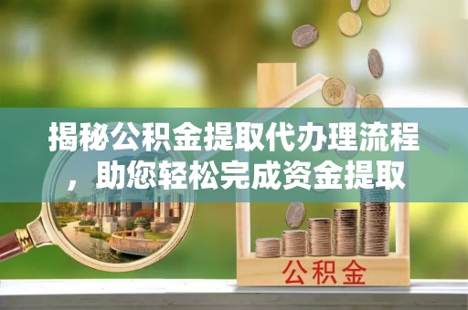 遵化市揭秘公积金提取代办理流程，助您轻松完成资金提取