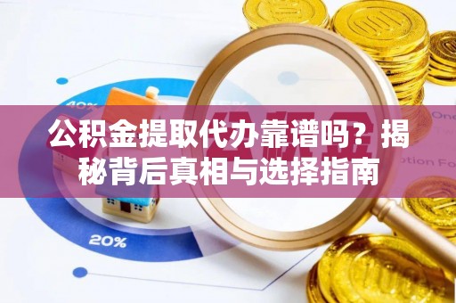 遵化市公积金提取代办靠谱吗？揭秘背后真相与选择指南