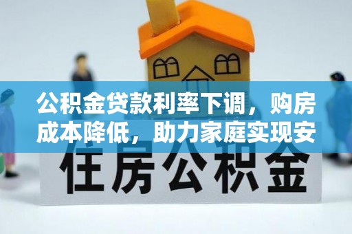 遵化市公积金贷款利率下调，购房成本降低，助力家庭实现安居梦