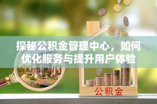 遵化市探秘公积金管理中心，如何优化服务与提升用户体验