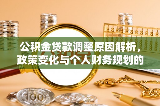 遵化市公积金贷款调整原因解析，政策变化与个人财务规划的影响