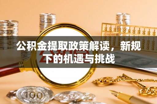 遵化市公积金提取政策解读，新规下的机遇与挑战