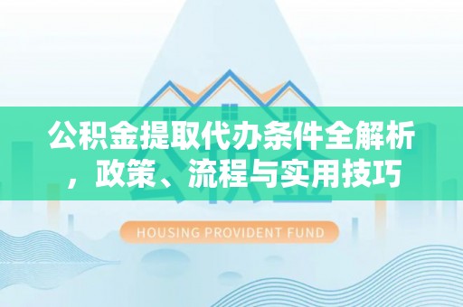 遵化市公积金提取代办条件全解析，政策、流程与实用技巧