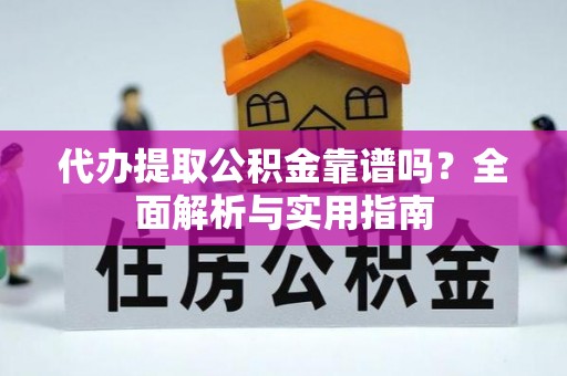 遵化市代办提取公积金靠谱吗？全面解析与实用指南