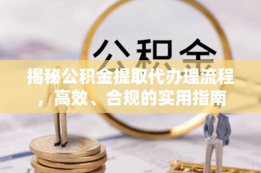 遵化市揭秘公积金提取代办理流程，高效、合规的实用指南