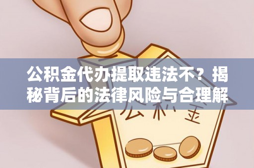 遵化市公积金代办提取违法不？揭秘背后的法律风险与合理解决方案