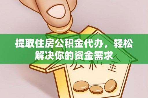 遵化市提取住房公积金代办，轻松解决你的资金需求