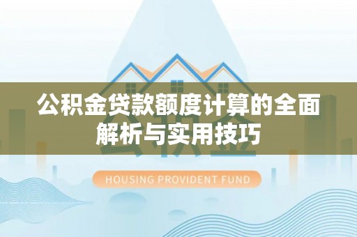 遵化市公积金贷款额度计算的全面解析与实用技巧
