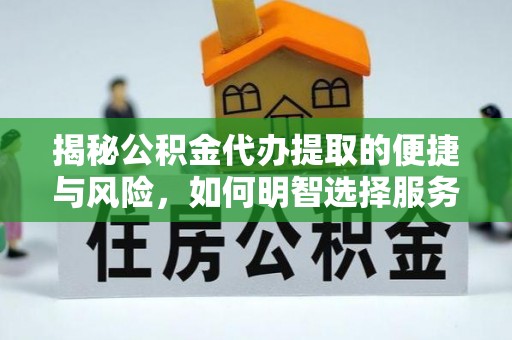 遵化市揭秘公积金代办提取的便捷与风险，如何明智选择服务？