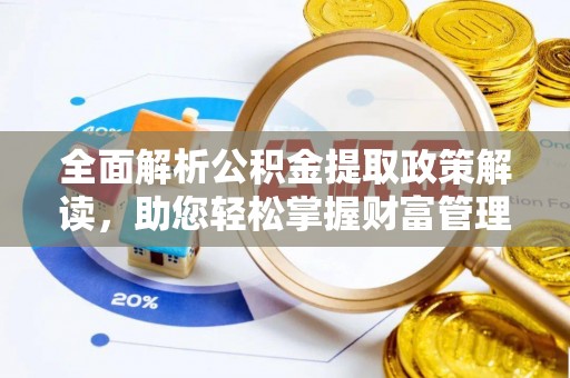 遵化市全面解析公积金提取政策解读，助您轻松掌握财富管理新方向