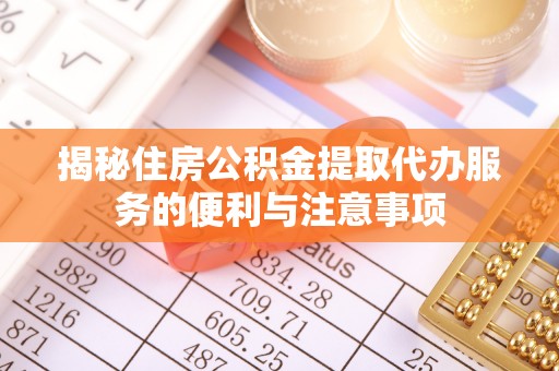 遵化市揭秘住房公积金提取代办服务的便利与注意事项
