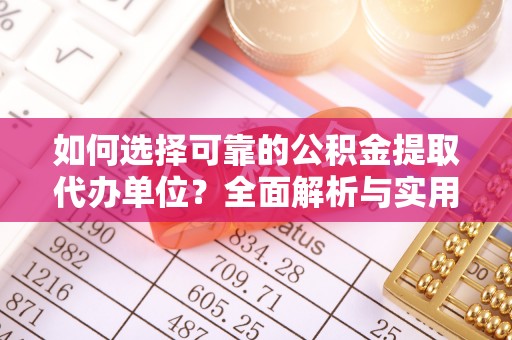 遵化市如何选择可靠的公积金提取代办单位？全面解析与实用指南