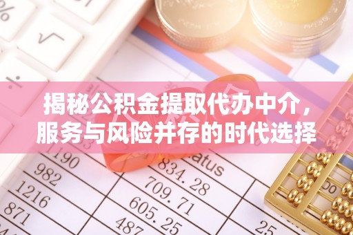 遵化市揭秘公积金提取代办中介，服务与风险并存的时代选择