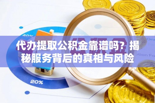 遵化市代办提取公积金靠谱吗？揭秘服务背后的真相与风险