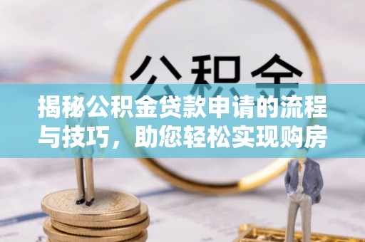 遵化市揭秘公积金贷款申请的流程与技巧，助您轻松实现购房梦