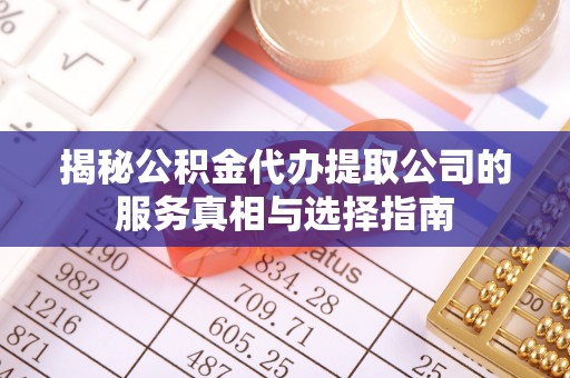 遵化市揭秘公积金代办提取公司的服务真相与选择指南