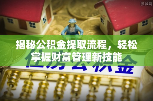 遵化市揭秘公积金提取流程，轻松掌握财富管理新技能