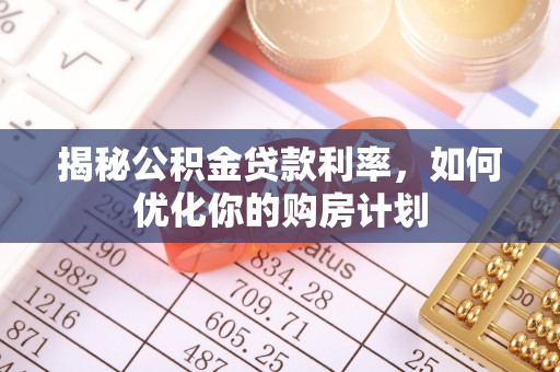 遵化市揭秘公积金贷款利率，如何优化你的购房计划