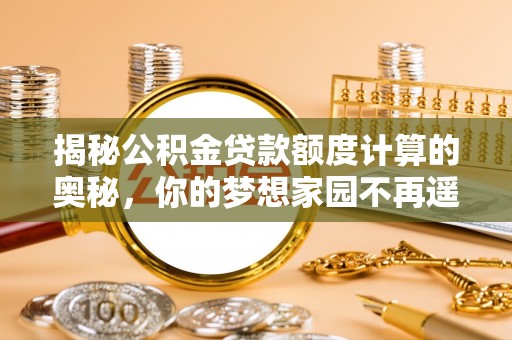 遵化市揭秘公积金贷款额度计算的奥秘，你的梦想家园不再遥不可及