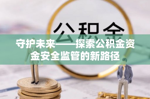 遵化市守护未来——探索公积金资金安全监管的新路径