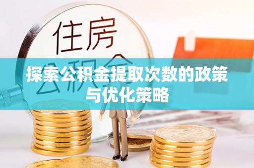 遵化市探索公积金提取次数的政策与优化策略