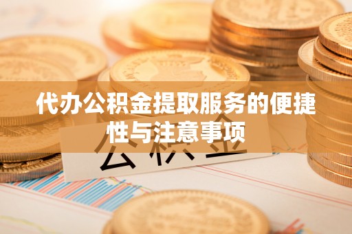 遵化市代办公积金提取服务的便捷性与注意事项