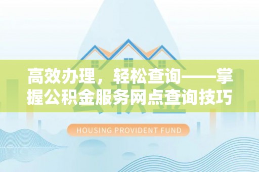 遵化市高效办理，轻松查询——掌握公积金服务网点查询技巧
