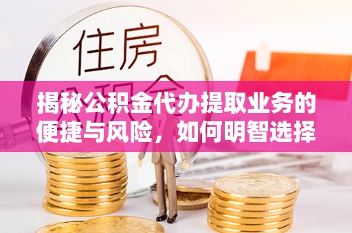 遵化市揭秘公积金代办提取业务的便捷与风险，如何明智选择？