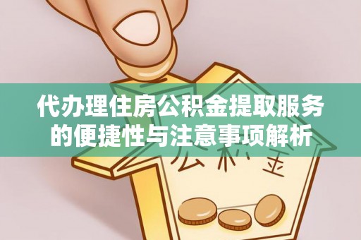 遵化市代办理住房公积金提取服务的便捷性与注意事项解析