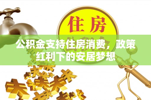 遵化市公积金支持住房消费，政策红利下的安居梦想