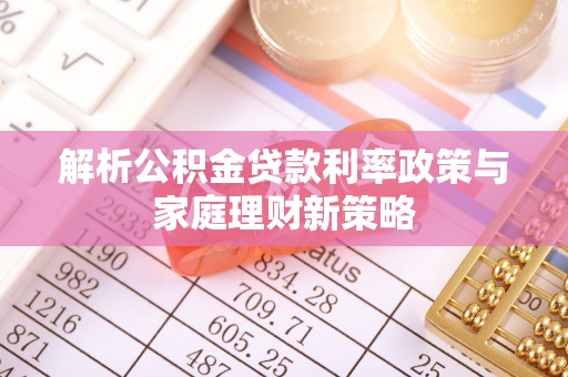 遵化市解析公积金贷款利率政策与家庭理财新策略