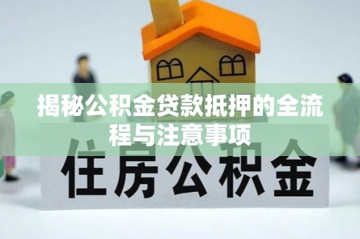 遵化市揭秘公积金贷款抵押的全流程与注意事项