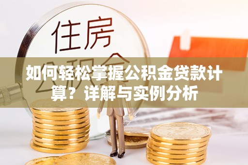 遵化市如何轻松掌握公积金贷款计算？详解与实例分析