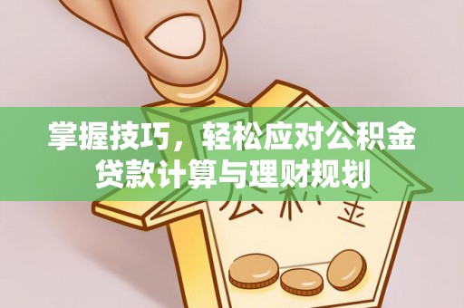 遵化市掌握技巧，轻松应对公积金贷款计算与理财规划