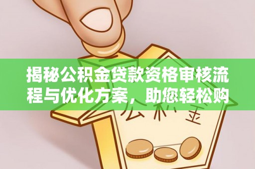 遵化市揭秘公积金贷款资格审核流程与优化方案，助您轻松购房