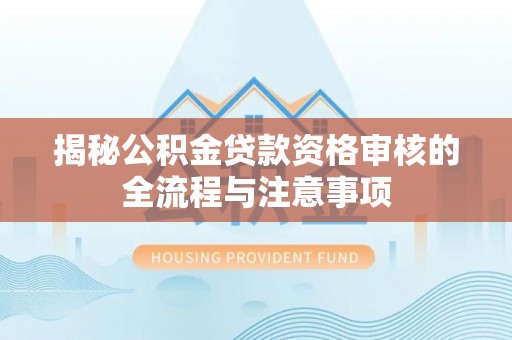 遵化市揭秘公积金贷款资格审核的全流程与注意事项