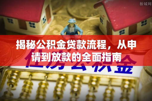 遵化市揭秘公积金贷款流程，从申请到放款的全面指南