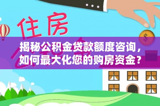 遵化市揭秘公积金贷款额度咨询，如何最大化您的购房资金？