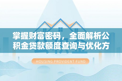 遵化市掌握财富密码，全面解析公积金贷款额度查询与优化方案