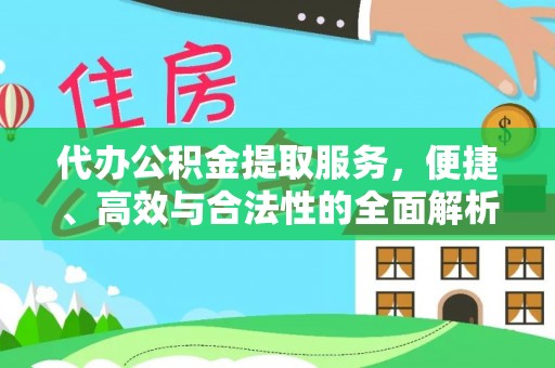 遵化市代办公积金提取服务，便捷、高效与合法性的全面解析