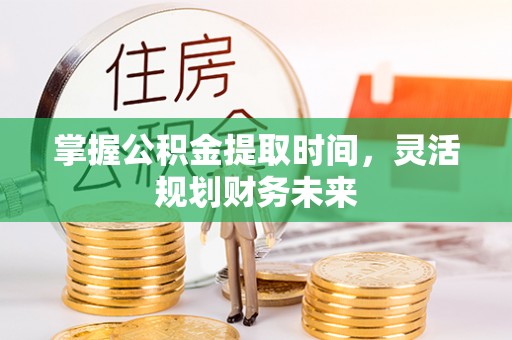 遵化市掌握公积金提取时间，灵活规划财务未来