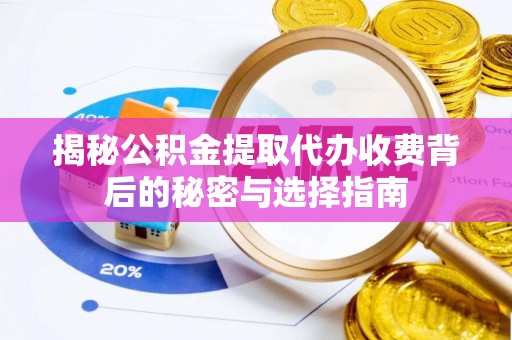 遵化市揭秘公积金提取代办收费背后的秘密与选择指南