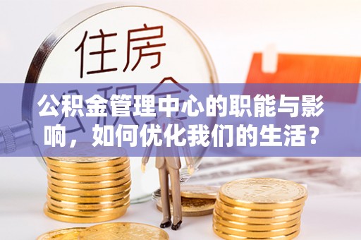 遵化市公积金管理中心的职能与影响，如何优化我们的生活？