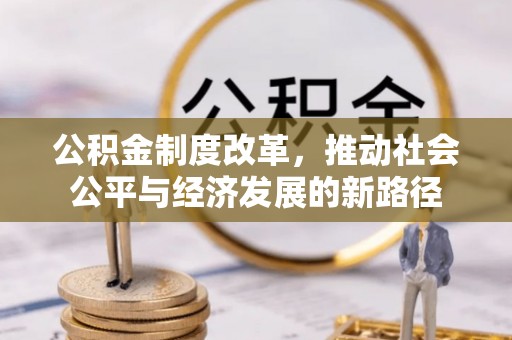 遵化市公积金制度改革，推动社会公平与经济发展的新路径