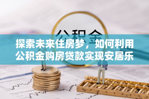 遵化市探索未来住房梦，如何利用公积金购房贷款实现安居乐业