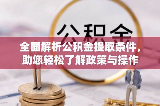 遵化市全面解析公积金提取条件，助您轻松了解政策与操作