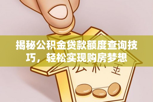 遵化市揭秘公积金贷款额度查询技巧，轻松实现购房梦想